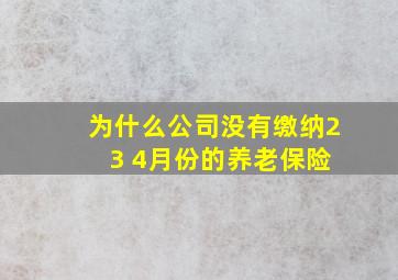 为什么公司没有缴纳2 3 4月份的养老保险